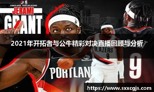 2021年开拓者与公牛精彩对决直播回顾与分析