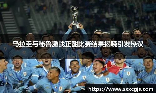 乌拉圭与秘鲁激战正酣比赛结果揭晓引发热议